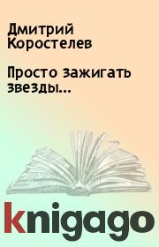 Книга - Просто зажигать звезды....  Дмитрий Коростелев  - прочитать полностью в библиотеке КнигаГо