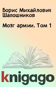 Книга - Мозг армии. Том 1.  Борис Михайлович Шапошников  - прочитать полностью в библиотеке КнигаГо