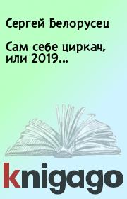 Книга - Сам себе циркач, или 2019....  Сергей Белорусец  - прочитать полностью в библиотеке КнигаГо