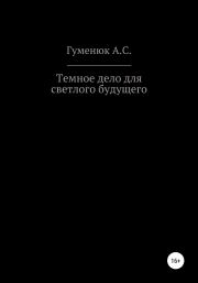 Книга - Темное дело для светлого будущего.  Андрей Сергеевич Гуменюк  - прочитать полностью в библиотеке КнигаГо