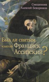 Был ли святым «святой» Франциск Ассизский. свящ. Алексий Бекорюков