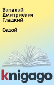 Книга - Седой.  Виталий Дмитриевич Гладкий  - прочитать полностью в библиотеке КнигаГо
