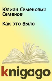Книга - Как это было.  Юлиан Семенович Семенов  - прочитать полностью в библиотеке КнигаГо