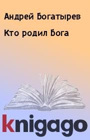 Книга - Кто родил Бога.  Андрей Богатырев  - прочитать полностью в библиотеке КнигаГо