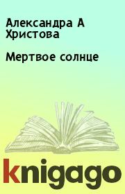 Книга - Мертвое солнце.  Александра А Христова  - прочитать полностью в библиотеке КнигаГо