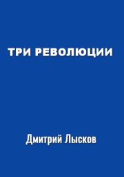 Книга - Три революции.  Дмитрий Юрьевич Лысков  - прочитать полностью в библиотеке КнигаГо
