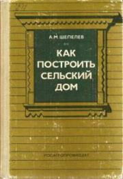 Книга - Как построить сельский дом.  Александр Михайлович Шепелев  - прочитать полностью в библиотеке КнигаГо