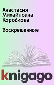 Книга - Воскрешенные.  Анастасия Михайловна Коробкова  - прочитать полностью в библиотеке КнигаГо