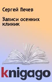 Книга - Записи осенних клиник.  Сергей Печев  - прочитать полностью в библиотеке КнигаГо