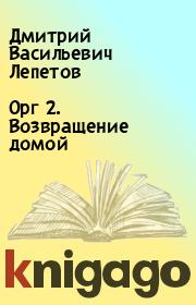 Книга - Орг 2. Возвращение домой.  Дмитрий Васильевич Лепетов  - прочитать полностью в библиотеке КнигаГо