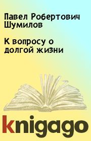 Книга - К вопросу о долгой жизни.  Павел Робертович Шумилов  - прочитать полностью в библиотеке КнигаГо