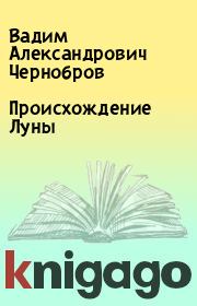 Книга - Происхождение Луны.  Вадим Александрович Чернобров  - прочитать полностью в библиотеке КнигаГо