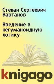 Книга - Введение в негуманоидную логику.  Степан Сергеевич Вартанов  - прочитать полностью в библиотеке КнигаГо