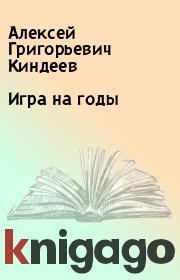 Книга - Игра на годы.  Алексей Григорьевич Киндеев  - прочитать полностью в библиотеке КнигаГо