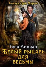 Книга - Тени Амиран. Белый рыцарь для ведьмы.  Александра Мурри  - прочитать полностью в библиотеке КнигаГо