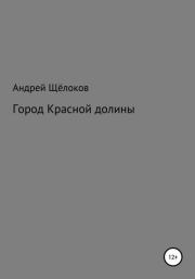 Книга - Город Красной долины.  Андрей Александрович Щёлоков  - прочитать полностью в библиотеке КнигаГо