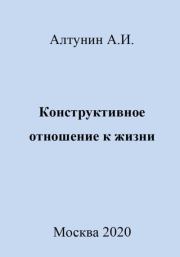 Книга - Конструктивное отношение к жизни.  Александр Иванович Алтунин  - прочитать полностью в библиотеке КнигаГо