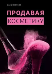 Продавая косметику. Бизнес-книга. Владислав Валерьевич Вавилов