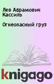 Книга - Огнеопасный груз.  Лев Абрамович Кассиль  - прочитать полностью в библиотеке КнигаГо