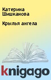Книга - Крылья ангела.  Катерина Шишканова  - прочитать полностью в библиотеке КнигаГо