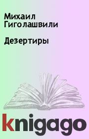 Книга - Дезертиры.  Михаил Гиголашвили  - прочитать полностью в библиотеке КнигаГо