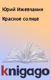 Книга - Красное солнце.  Юрий Ижевчанин  - прочитать полностью в библиотеке КнигаГо