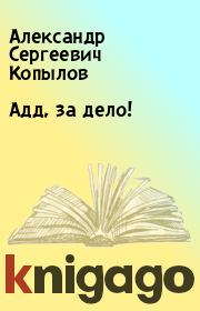 Книга - Адд, за дело!.  Александр Сергеевич Копылов  - прочитать полностью в библиотеке КнигаГо