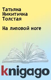 Книга - На липовой ноге.  Татьяна Никитична Толстая  - прочитать полностью в библиотеке КнигаГо