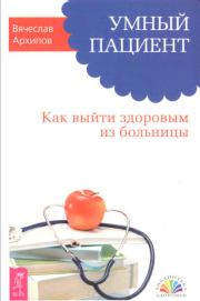 Книга - Умный пациент. Как выйти здоровым из больницы.  Вячеслав Архипов  - прочитать полностью в библиотеке КнигаГо