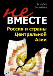 Книга - Не вместе: Россия и страны Центральной Азии.  Асылбек Кнарович Бисенбаев  - прочитать полностью в библиотеке КнигаГо