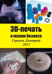 Книга - 3D-печать в малом бизнесе.  Горьков Дмитрий  - прочитать полностью в библиотеке КнигаГо