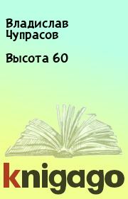 Книга - Высота 60.  Владислав Чупрасов  - прочитать полностью в библиотеке КнигаГо