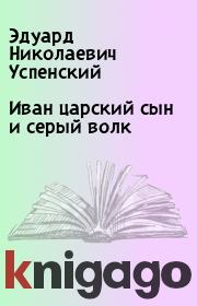 Книга - Иван царский сын и серый волк.  Эдуард Николаевич Успенский  - прочитать полностью в библиотеке КнигаГо