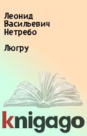 Книга - Люгру.  Леонид Васильевич Нетребо  - прочитать полностью в библиотеке КнигаГо