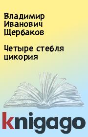 Книга - Четыре стебля цикория.  Владимир Иванович Щербаков  - прочитать полностью в библиотеке КнигаГо