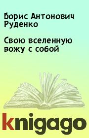 Книга - Свою вселенную вожу с собой.  Борис Антонович Руденко  - прочитать полностью в библиотеке КнигаГо