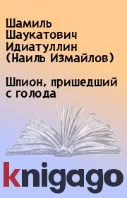 Книга - Шпион, пришедший с голода.  Шамиль Шаукатович Идиатуллин (Наиль Измайлов)  - прочитать полностью в библиотеке КнигаГо