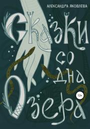 Книга - Сказки со дна озера.  Александра Яковлева  - прочитать полностью в библиотеке КнигаГо