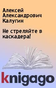 Книга - Не стреляйте в каскадера!.  Алексей Александрович Калугин  - прочитать полностью в библиотеке КнигаГо