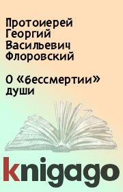Книга - О «бессмертии» души.  Протоиерей Георгий Васильевич Флоровский  - прочитать полностью в библиотеке КнигаГо