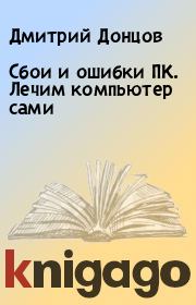 Книга - Сбои и ошибки ПК. Лечим компьютер сами.  Дмитрий Донцов  - прочитать полностью в библиотеке КнигаГо