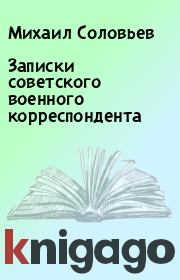 Книга - Записки советского военного корреспондента.  Михаил Соловьев  - прочитать полностью в библиотеке КнигаГо