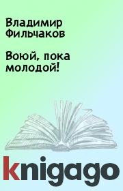 Книга - Воюй, пока молодой!.  Владимир Фильчаков  - прочитать полностью в библиотеке КнигаГо