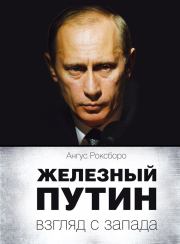 Книга - Железный Путин: взгляд с Запада.  Ангус Роксборо  - прочитать полностью в библиотеке КнигаГо