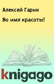 Книга - Во имя красоты!.  Алексей Гарин  - прочитать полностью в библиотеке КнигаГо