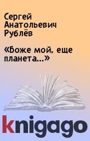 Книга - «Боже мой, еще планета...».  Сергей Анатольевич Рублёв  - прочитать полностью в библиотеке КнигаГо