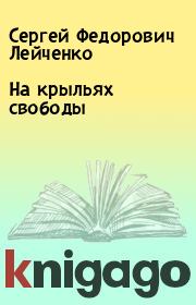 Книга - На крыльях свободы.  Сергей Федорович Лейченко  - прочитать полностью в библиотеке КнигаГо