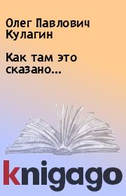 Книга - Как там это сказано....  Олег Павлович Кулагин  - прочитать полностью в библиотеке КнигаГо