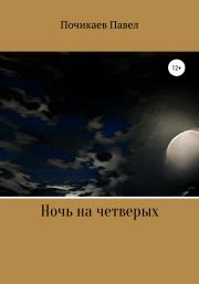 Книга - Ночь на четверых.  Павел Сергеевич Почикаев  - прочитать полностью в библиотеке КнигаГо
