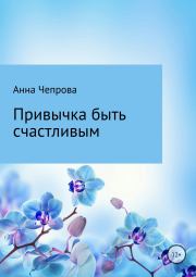 Книга - Привычка быть счастливым.  Анна Николаевна Чепрова  - прочитать полностью в библиотеке КнигаГо